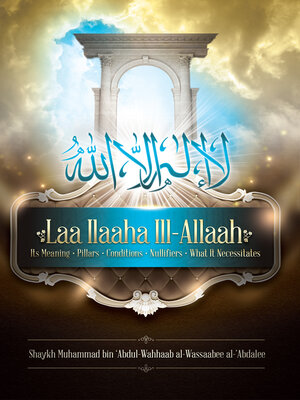 cover image of Laa Ilaaha Ill-Allaah: Its Meaning, Pillars,  Conditions, Nullifiers, and What It Necessitates